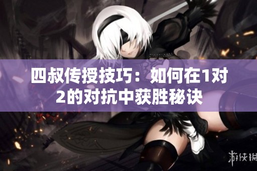 四叔传授技巧：如何在1对2的对抗中获胜秘诀