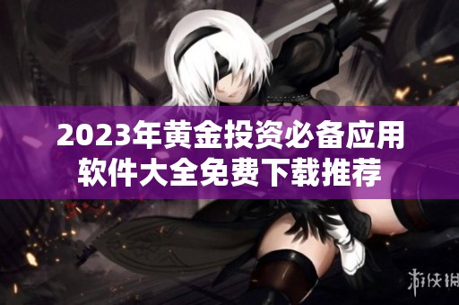 2023年黄金投资必备应用软件大全免费下载推荐