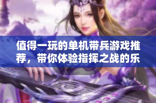 值得一玩的单机带兵游戏推荐，带你体验指挥之战的乐趣