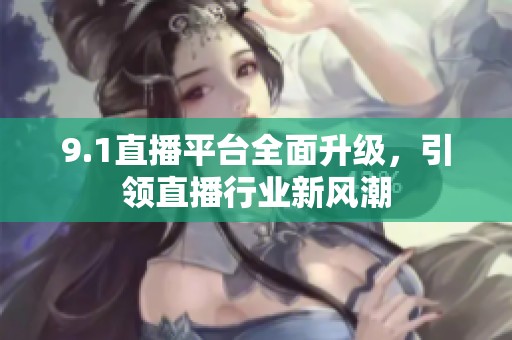 9.1直播平台全面升级，引领直播行业新风潮