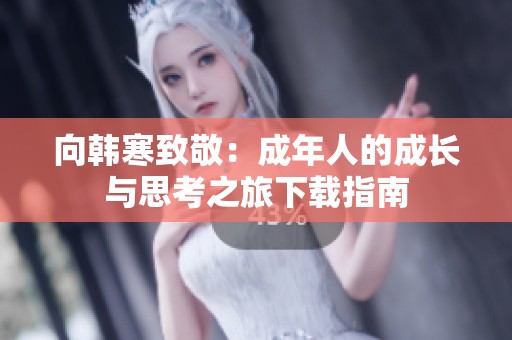 向韩寒致敬：成年人的成长与思考之旅下载指南