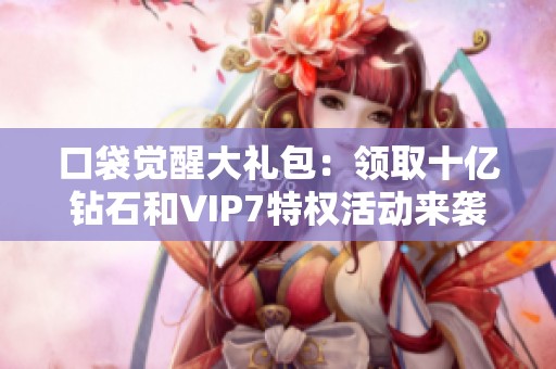口袋觉醒大礼包：领取十亿钻石和VIP7特权活动来袭