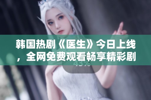 韩国热剧《医生》今日上线，全网免费观看畅享精彩剧情