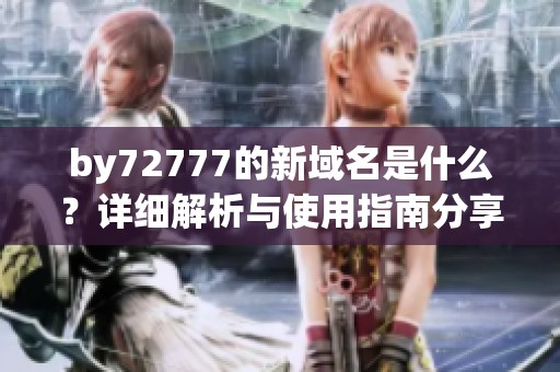by72777的新域名是什么？详细解析与使用指南分享
