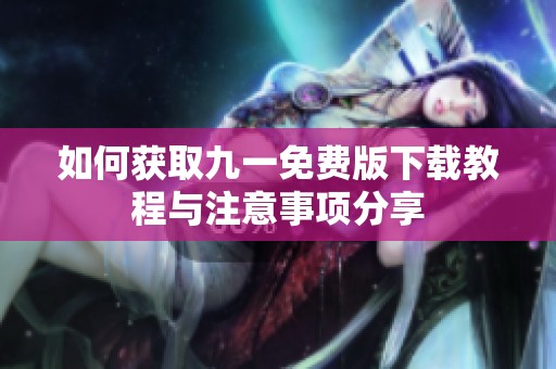 如何获取九一免费版下载教程与注意事项分享