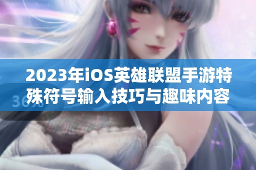 2023年iOS英雄联盟手游特殊符号输入技巧与趣味内容分享