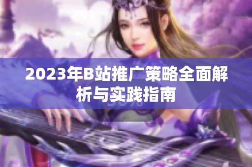 2023年B站推广策略全面解析与实践指南
