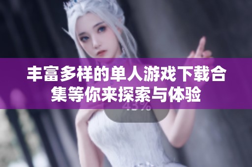 丰富多样的单人游戏下载合集等你来探索与体验