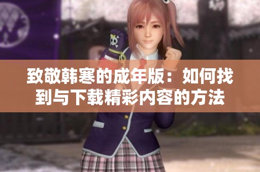 致敬韩寒的成年版：如何找到与下载精彩内容的方法