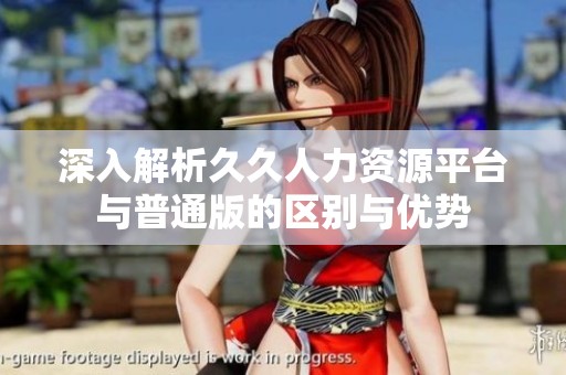 深入解析久久人力资源平台与普通版的区别与优势