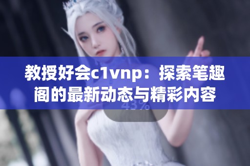 教授好会c1vnp：探索笔趣阁的最新动态与精彩内容
