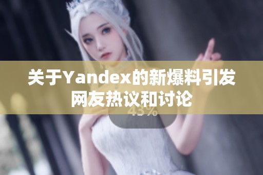 关于Yandex的新爆料引发网友热议和讨论