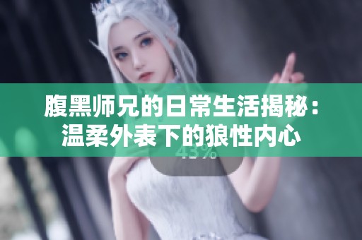 腹黑师兄的日常生活揭秘：温柔外表下的狼性内心