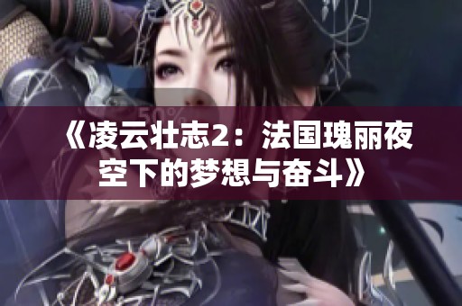 《凌云壮志2：法国瑰丽夜空下的梦想与奋斗》