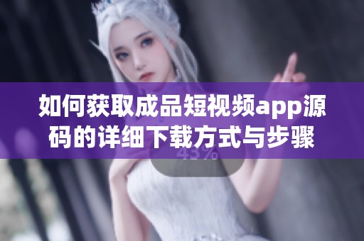 如何获取成品短视频app源码的详细下载方式与步骤