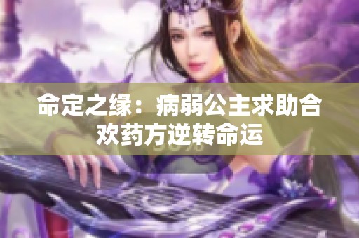 命定之缘：病弱公主求助合欢药方逆转命运