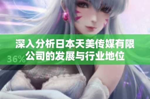 深入分析日本天美传媒有限公司的发展与行业地位
