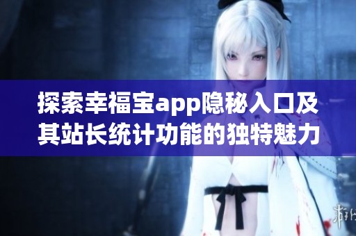 探索幸福宝app隐秘入口及其站长统计功能的独特魅力