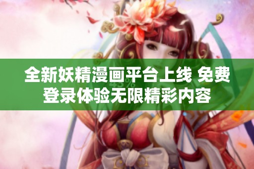 全新妖精漫画平台上线 免费登录体验无限精彩内容
