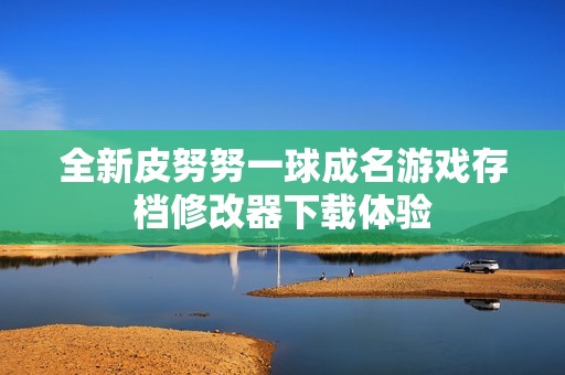 全新皮努努一球成名游戏存档修改器下载体验