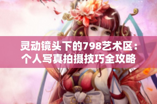 灵动镜头下的798艺术区：个人写真拍摄技巧全攻略