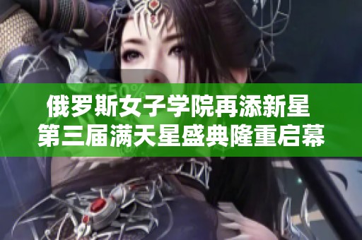 俄罗斯女子学院再添新星 第三届满天星盛典隆重启幕