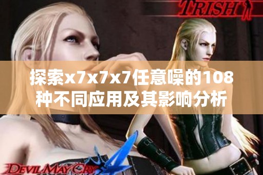 探索x7x7x7任意噪的108种不同应用及其影响分析