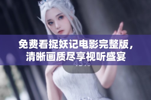 免费看捉妖记电影完整版，清晰画质尽享视听盛宴