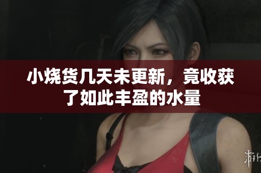 小烧货几天未更新，竟收获了如此丰盈的水量