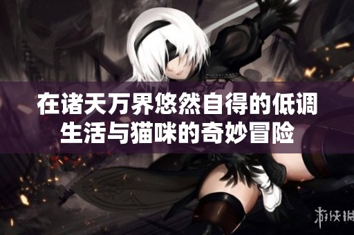 在诸天万界悠然自得的低调生活与猫咪的奇妙冒险