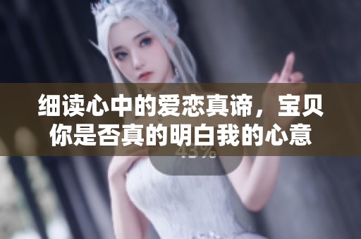细读心中的爱恋真谛，宝贝你是否真的明白我的心意
