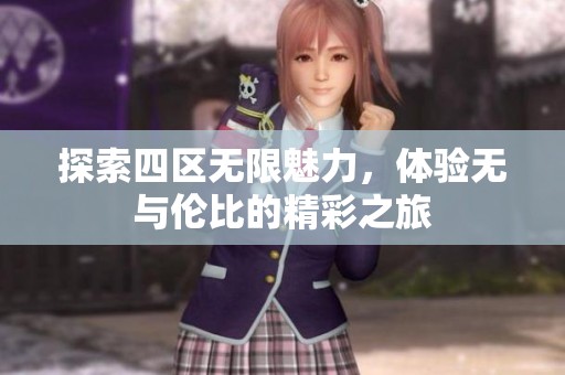 探索四区无限魅力，体验无与伦比的精彩之旅