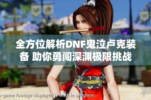 全方位解析DNF鬼泣卢克装备 助你勇闯深渊极限挑战