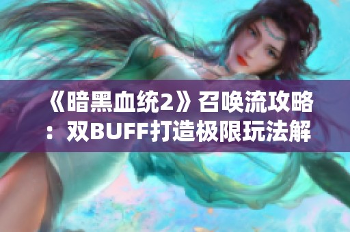 《暗黑血统2》召唤流攻略：双BUFF打造极限玩法解析