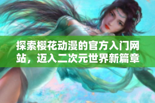 探索樱花动漫的官方入门网站，迈入二次元世界新篇章