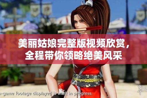 美丽姑娘完整版视频欣赏，全程带你领略绝美风采