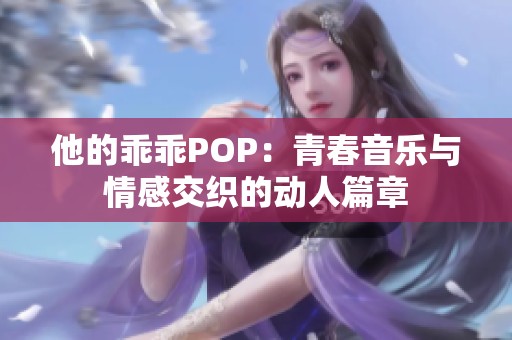 他的乖乖POP：青春音乐与情感交织的动人篇章