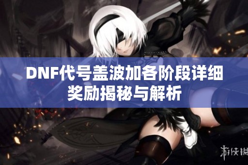 DNF代号盖波加各阶段详细奖励揭秘与解析