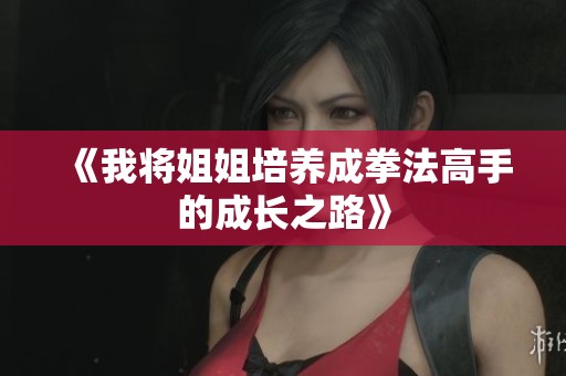 《我将姐姐培养成拳法高手的成长之路》