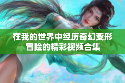 在我的世界中经历奇幻变形冒险的精彩视频合集