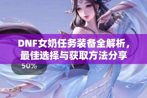 DNF女奶任务装备全解析，最佳选择与获取方法分享