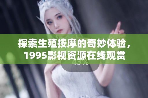 探索生殖按摩的奇妙体验，1995影视资源在线观赏