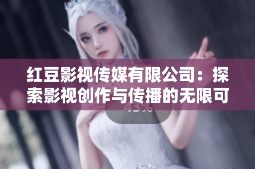 红豆影视传媒有限公司：探索影视创作与传播的无限可能