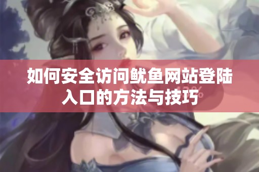 如何安全访问鱿鱼网站登陆入口的方法与技巧