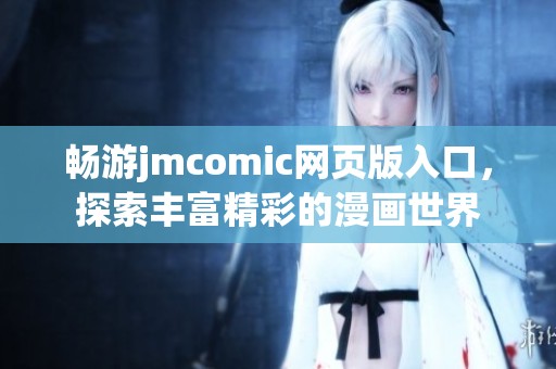 畅游jmcomic网页版入口，探索丰富精彩的漫画世界