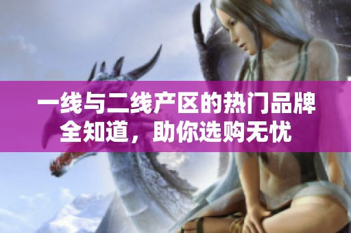 一线与二线产区的热门品牌全知道，助你选购无忧