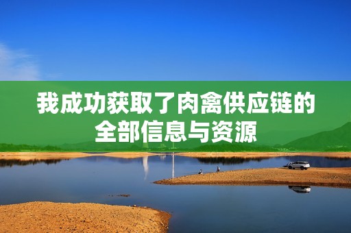 我成功获取了肉禽供应链的全部信息与资源