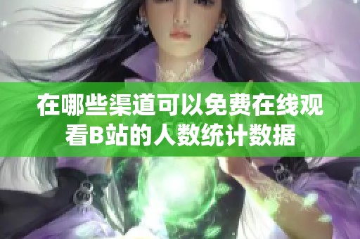 在哪些渠道可以免费在线观看B站的人数统计数据