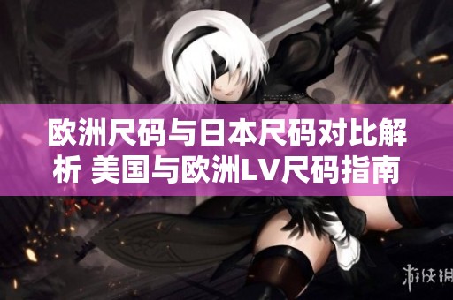 欧洲尺码与日本尺码对比解析 美国与欧洲LV尺码指南