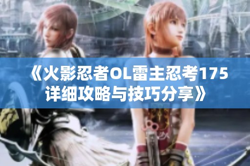 《火影忍者OL雷主忍考175详细攻略与技巧分享》